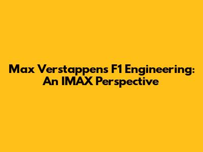 Max Verstappen's F1 Engineering: An IMAX Perspective