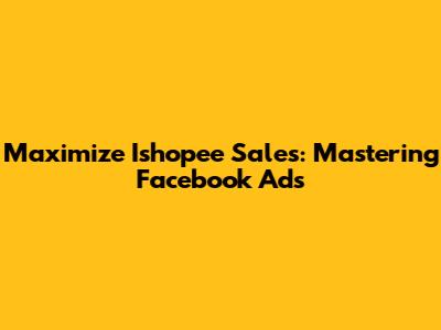 Maximize Ishopee Sales: Mastering Facebook Ads