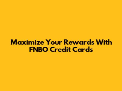 Maximize Your Rewards With FNBO Credit Cards