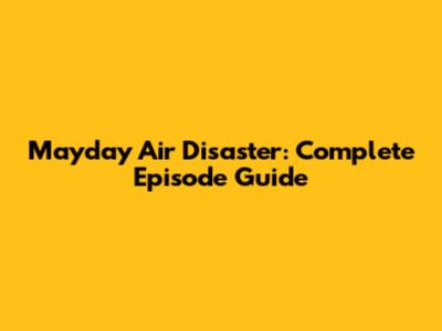 Mayday Air Disaster: Complete Episode Guide