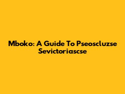 Mboko: A Guide To Pseoscluzse Sevictoriascse