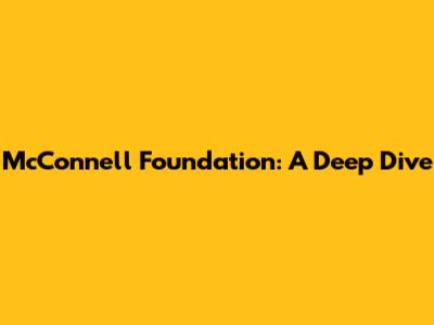 McConnell Foundation: A Deep Dive