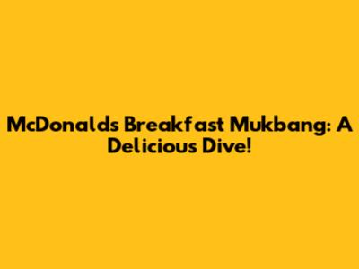 McDonald's Breakfast Mukbang: A Delicious Dive!