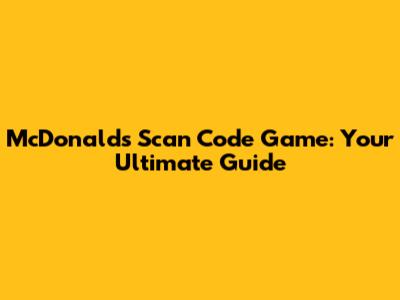 McDonald's Scan Code Game: Your Ultimate Guide