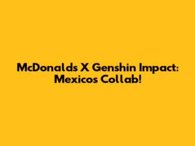 McDonald's X Genshin Impact: Mexico's Collab!