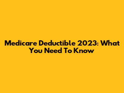 Medicare Deductible 2023: What You Need To Know
