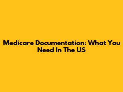 Medicare Documentation: What You Need In The US