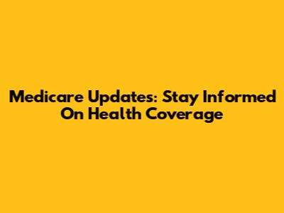 Medicare Updates: Stay Informed On Health Coverage