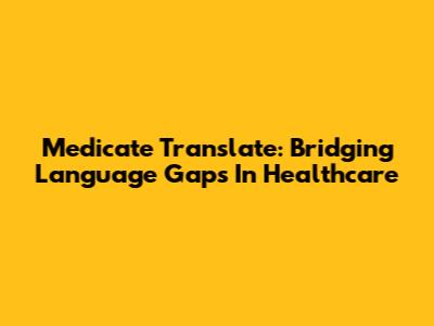 Medicate Translate: Bridging Language Gaps In Healthcare