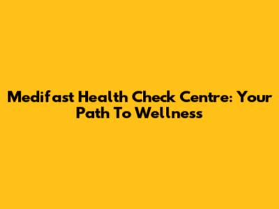 Medifast Health Check Centre: Your Path To Wellness