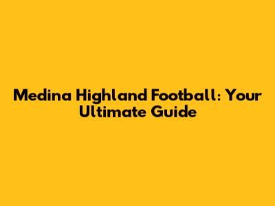 Medina Highland Football: Your Ultimate Guide