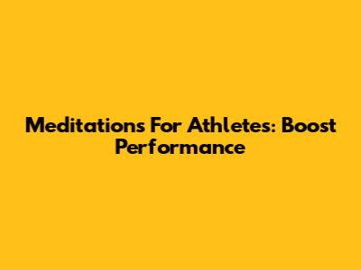 Meditations For Athletes: Boost Performance