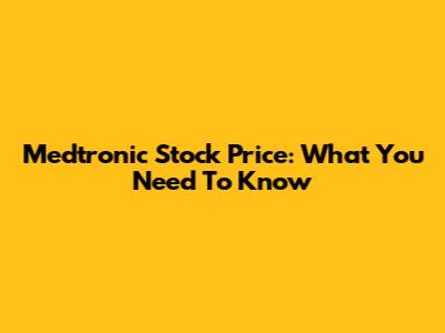 Medtronic Stock Price: What You Need To Know