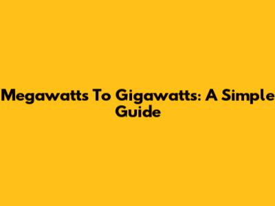 Megawatts To Gigawatts: A Simple Guide