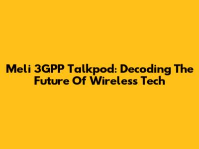 Meli 3GPP Talkpod: Decoding The Future Of Wireless Tech