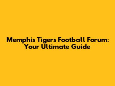 Memphis Tigers Football Forum: Your Ultimate Guide
