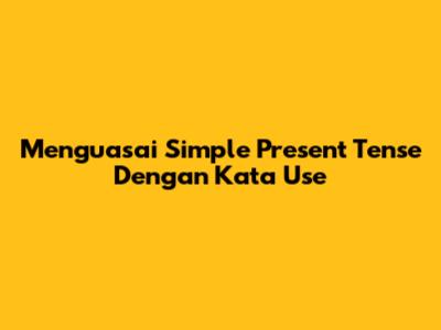 Menguasai Simple Present Tense Dengan Kata 'Use'