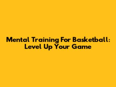 Mental Training For Basketball: Level Up Your Game