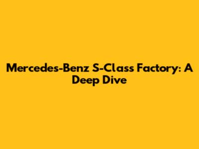 Mercedes-Benz S-Class Factory: A Deep Dive