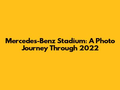 Mercedes-Benz Stadium: A Photo Journey Through 2022