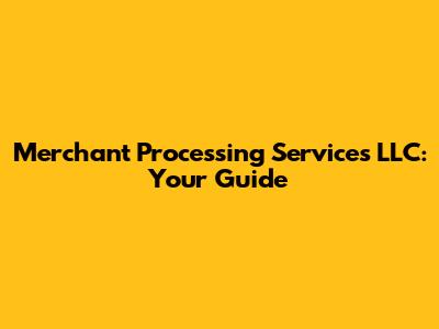 Merchant Processing Services LLC: Your Guide