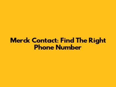 Merck Contact: Find The Right Phone Number