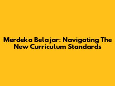 Merdeka Belajar: Navigating The New Curriculum Standards