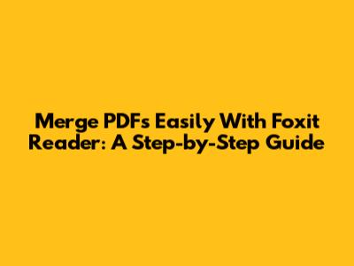 Merge PDFs Easily With Foxit Reader: A Step-by-Step Guide