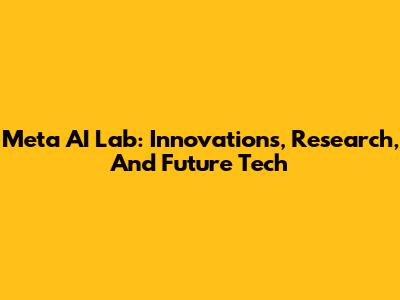 Meta AI Lab: Innovations, Research, And Future Tech