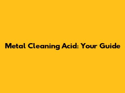 Metal Cleaning Acid: Your Guide