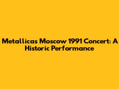 Metallica's Moscow 1991 Concert: A Historic Performance