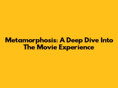 Metamorphosis: A Deep Dive Into The Movie Experience