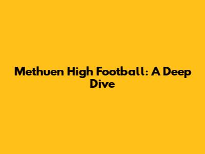 Methuen High Football: A Deep Dive
