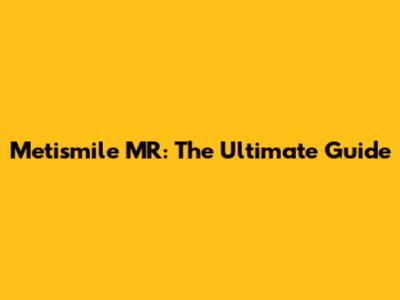 Metismile MR: The Ultimate Guide