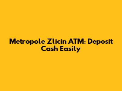 Metropole Zlicin ATM: Deposit Cash Easily