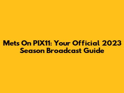 Mets On PIX11: Your Official 2023 Season Broadcast Guide