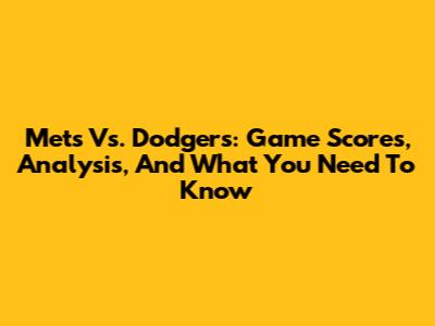 Mets Vs. Dodgers: Game Scores, Analysis, And What You Need To Know