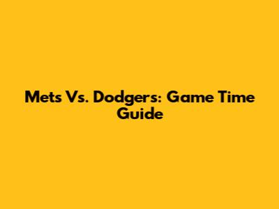 Mets Vs. Dodgers: Game Time Guide
