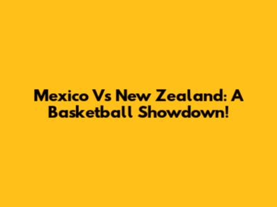 Mexico Vs New Zealand: A Basketball Showdown!