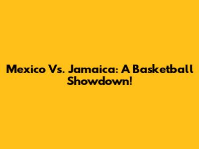 Mexico Vs. Jamaica: A Basketball Showdown!
