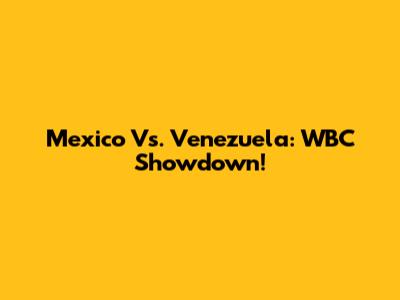 Mexico Vs. Venezuela: WBC Showdown!