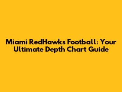 Miami RedHawks Football: Your Ultimate Depth Chart Guide