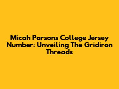 Micah Parsons' College Jersey Number: Unveiling The Gridiron Threads