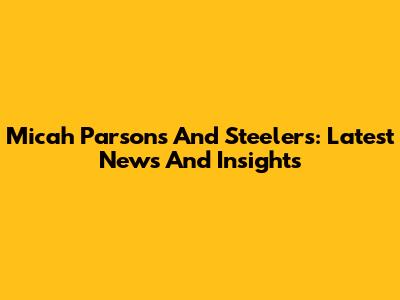 Micah Parsons And Steelers: Latest News And Insights