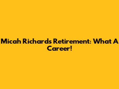 Micah Richards Retirement: What A Career!
