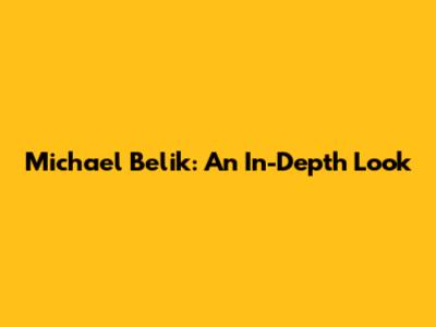 Michael Belik: An In-Depth Look