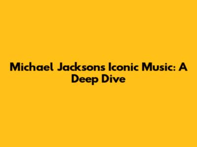 Michael Jackson's Iconic Music: A Deep Dive