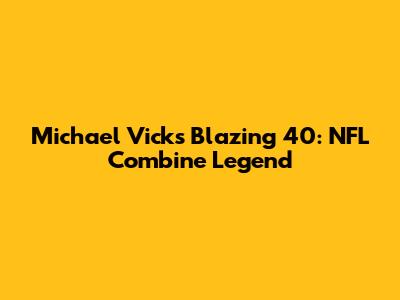 Michael Vick's Blazing 40: NFL Combine Legend