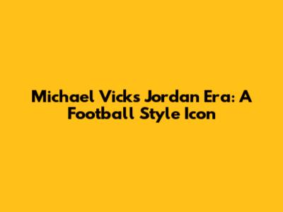 Michael Vick's Jordan Era: A Football Style Icon