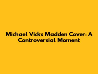 Michael Vick's Madden Cover: A Controversial Moment